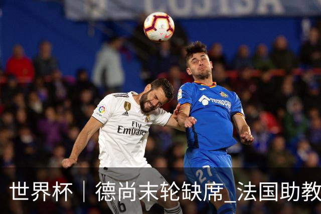 世界杯｜德尚末轮缺席 法国助教期待守住小组第一