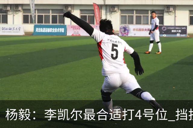 杨毅：李凯尔最合适打4号位 挡拆策应破紧逼