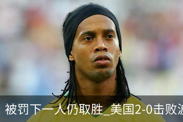 被罚下一人仍取胜 美国2-0击败波黑晋级16强