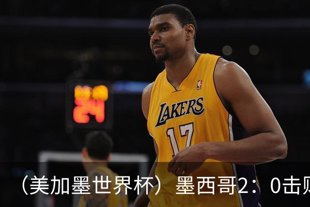 （美加墨世界杯）墨西哥2：0击败厄瓜多尔晋级16强